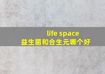 life space 益生菌和合生元哪个好